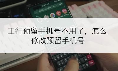 工行预留手机号不用了，怎么修改预留手机号