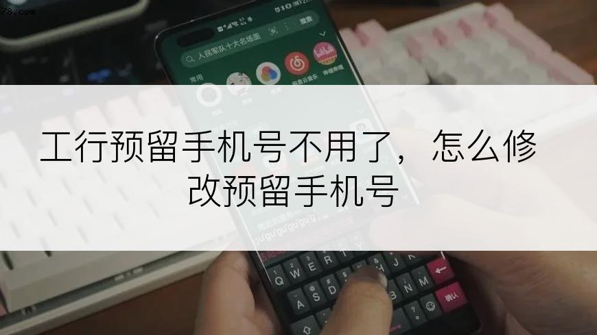 工行预留手机号不用了，怎么修改预留手机号