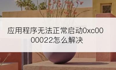 应用程序无法正常启动0xc0000022怎么解决