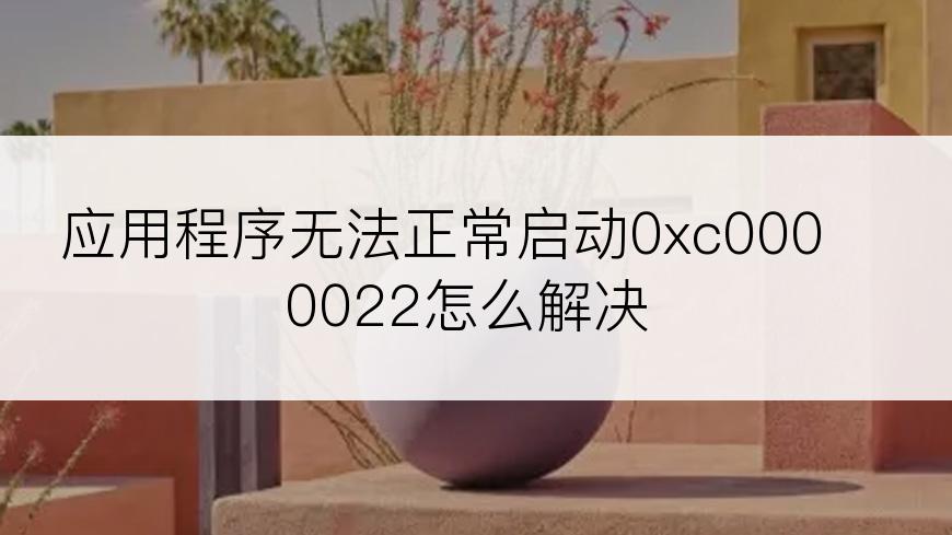 应用程序无法正常启动0xc0000022怎么解决