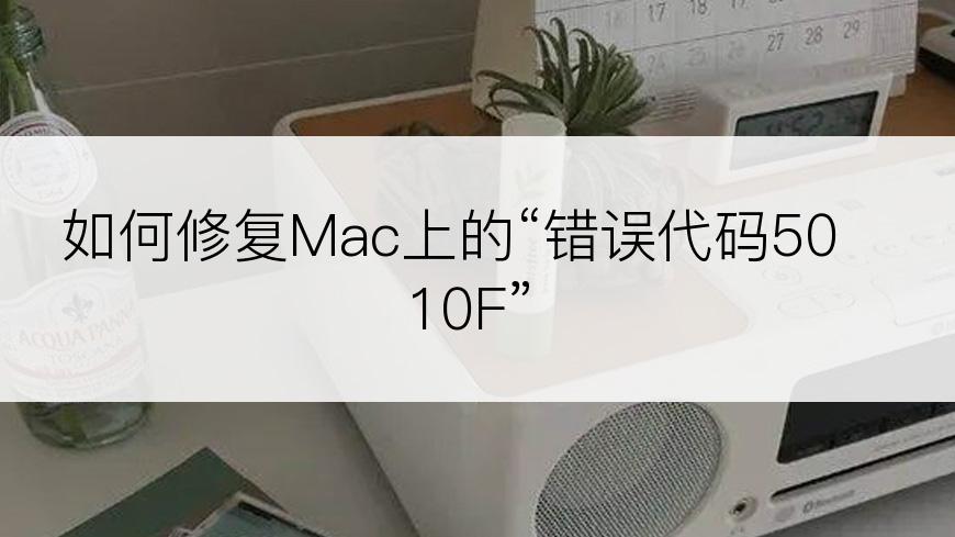 如何修复Mac上的“错误代码5010F”