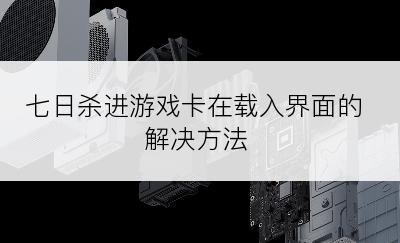 七日杀进游戏卡在载入界面的解决方法