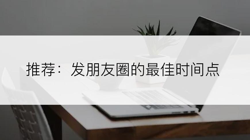 推荐：发朋友圈的最佳时间点