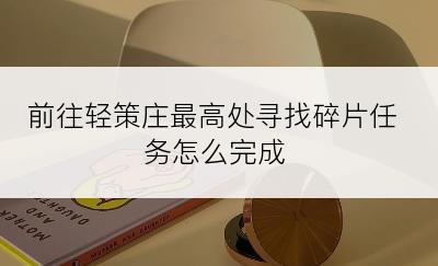 前往轻策庄最高处寻找碎片任务怎么完成