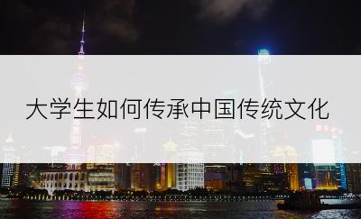 大学生如何传承中国传统文化