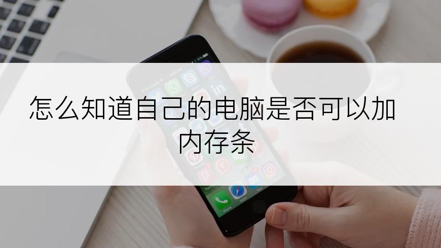 怎么知道自己的电脑是否可以加内存条