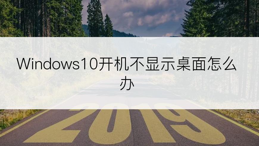 Windows10开机不显示桌面怎么办