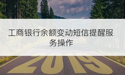 工商银行余额变动短信提醒服务操作