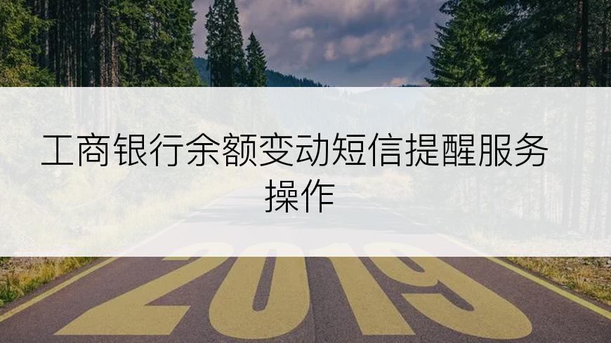 工商银行余额变动短信提醒服务操作