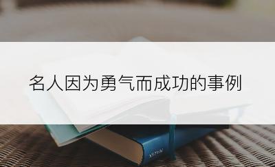 名人因为勇气而成功的事例