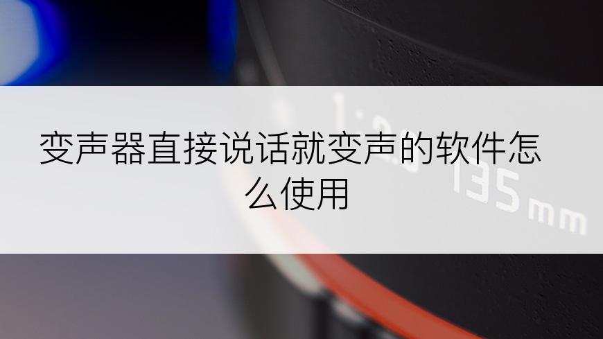 变声器直接说话就变声的软件怎么使用