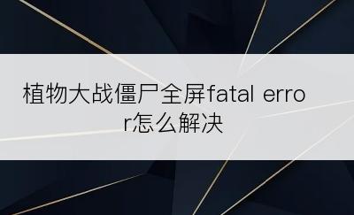 植物大战僵尸全屏fatal error怎么解决