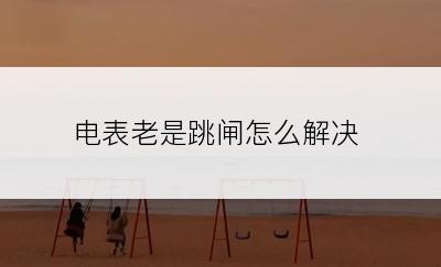 电表老是跳闸怎么解决