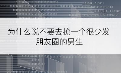 为什么说不要去撩一个很少发朋友圈的男生