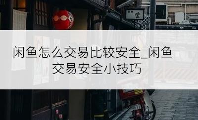 闲鱼怎么交易比较安全_闲鱼交易安全小技巧