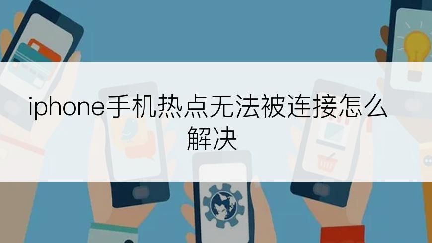 iphone手机热点无法被连接怎么解决