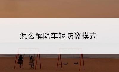 怎么解除车辆防盗模式