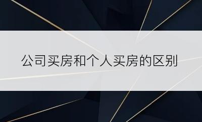 公司买房和个人买房的区别