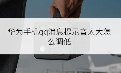 华为手机qq消息提示音太大怎么调低