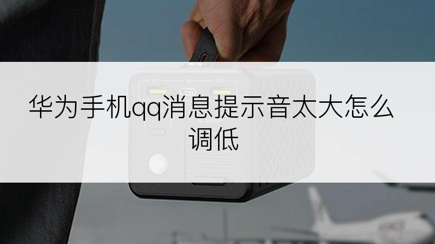 华为手机qq消息提示音太大怎么调低