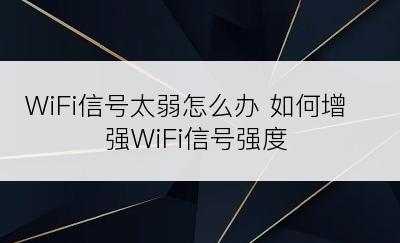 WiFi信号太弱怎么办 如何增强WiFi信号强度