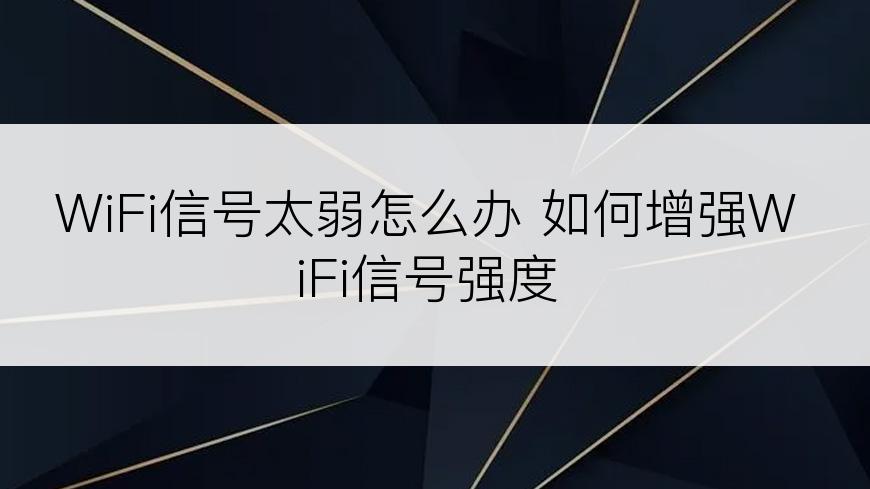 WiFi信号太弱怎么办 如何增强WiFi信号强度