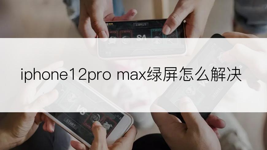 iphone12pro max绿屏怎么解决