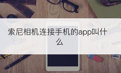 索尼相机连接手机的app叫什么