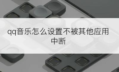 qq音乐怎么设置不被其他应用中断