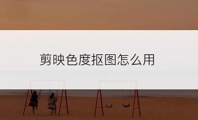 剪映色度抠图怎么用