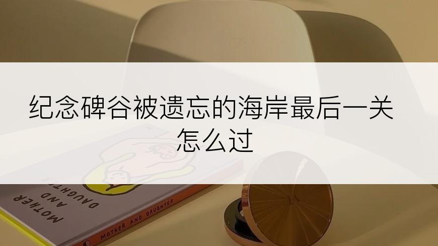 纪念碑谷被遗忘的海岸最后一关怎么过