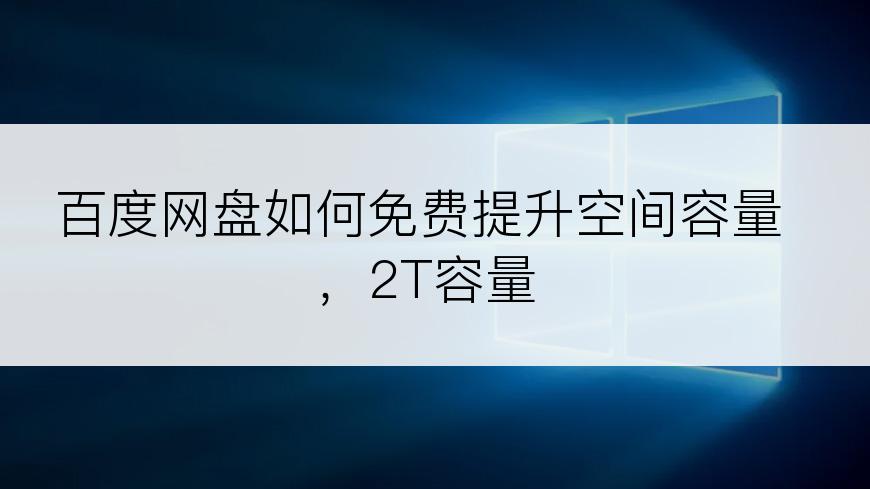 百度网盘如何免费提升空间容量，2T容量