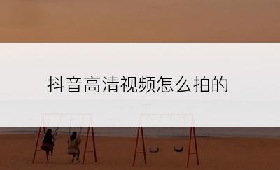 抖音高清视频怎么拍的