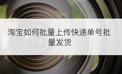 淘宝如何批量上传快递单号批量发货