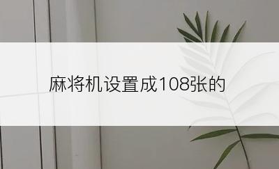 麻将机设置成108张的