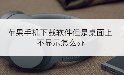 苹果手机下载软件但是桌面上不显示怎么办