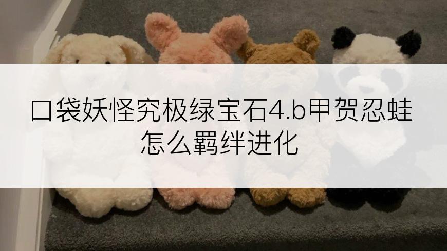 口袋妖怪究极绿宝石4.b甲贺忍蛙怎么羁绊进化