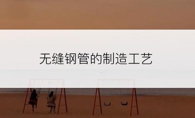 无缝钢管的制造工艺