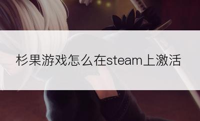 杉果游戏怎么在steam上激活