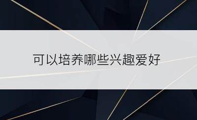 可以培养哪些兴趣爱好