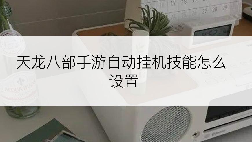 天龙八部手游自动挂机技能怎么设置