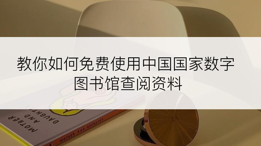 教你如何免费使用中国国家数字图书馆查阅资料