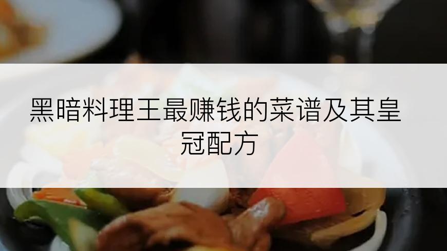 黑暗料理王最赚钱的菜谱及其皇冠配方