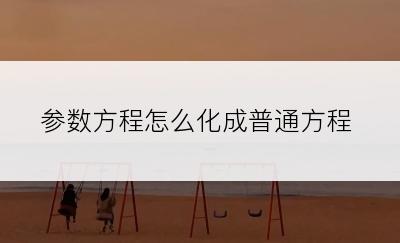 参数方程怎么化成普通方程