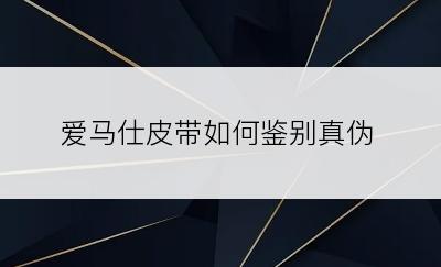 爱马仕皮带如何鉴别真伪