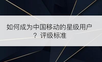 如何成为中国移动的星级用户？评级标准