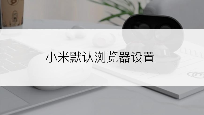 小米默认浏览器设置