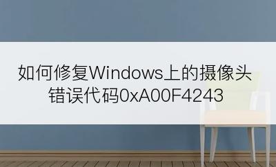 如何修复Windows上的摄像头错误代码0xA00F4243