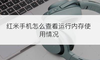 红米手机怎么查看运行内存使用情况