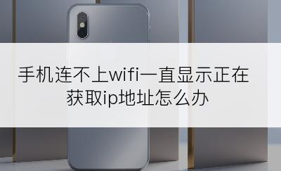 手机连不上wifi一直显示正在获取ip地址怎么办